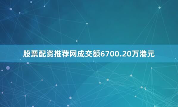 股票配资推荐网成交额6700.20万港元