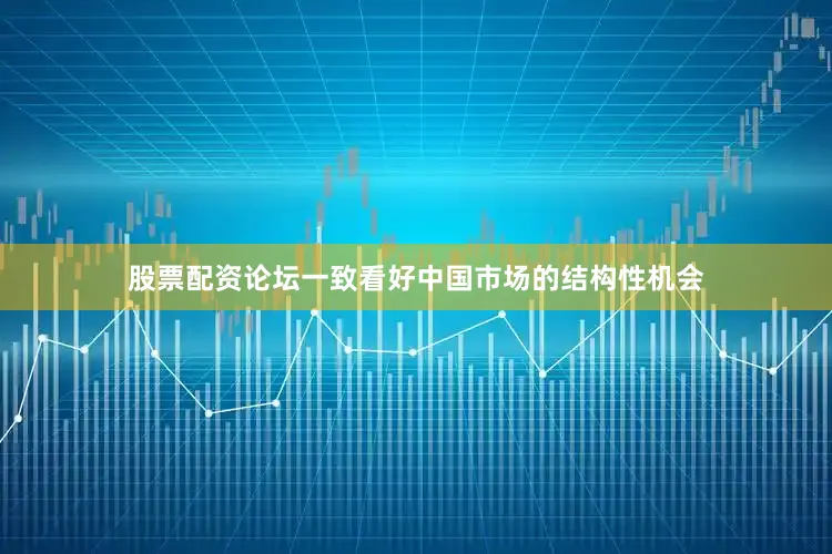 股票配资论坛一致看好中国市场的结构性机会
