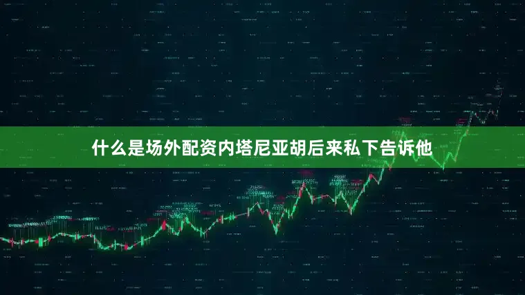 什么是场外配资内塔尼亚胡后来私下告诉他