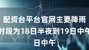 配资台平台官网主要降雨时段为18日半夜到19日中午