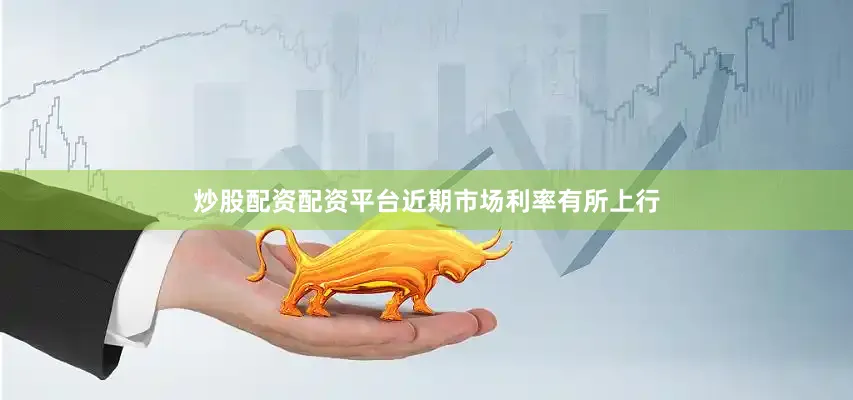 炒股配资配资平台近期市场利率有所上行